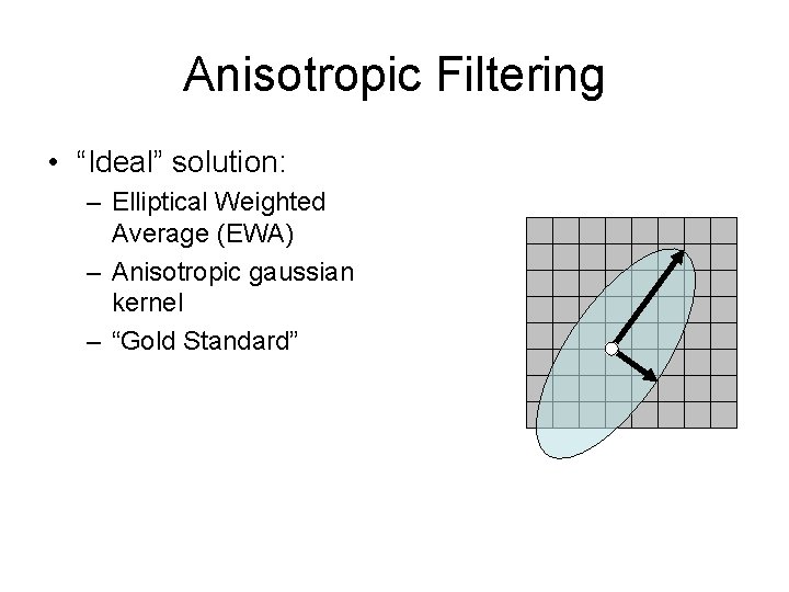 Anisotropic Filtering • “Ideal” solution: – Elliptical Weighted Average (EWA) – Anisotropic gaussian kernel