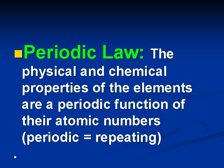 n. Periodic Law: The physical and chemical properties of the elements are a periodic