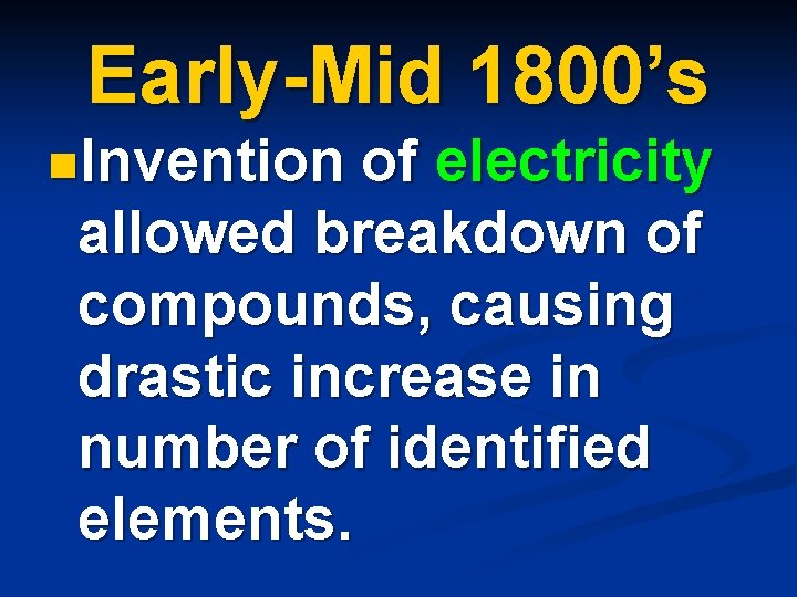 Early-Mid 1800’s n. Invention of electricity allowed breakdown of compounds, causing drastic increase in