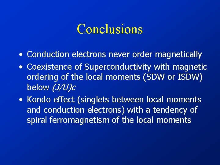 Conclusions • Conduction electrons never order magnetically • Coexistence of Superconductivity with magnetic ordering