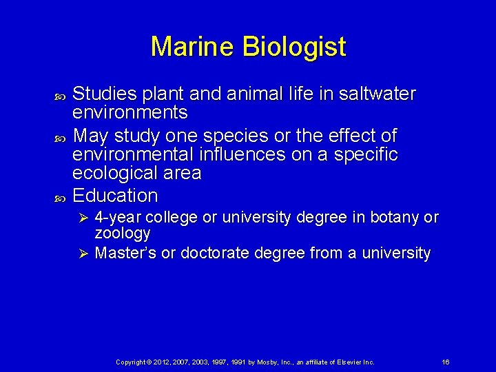 Marine Biologist Studies plant and animal life in saltwater environments May study one species