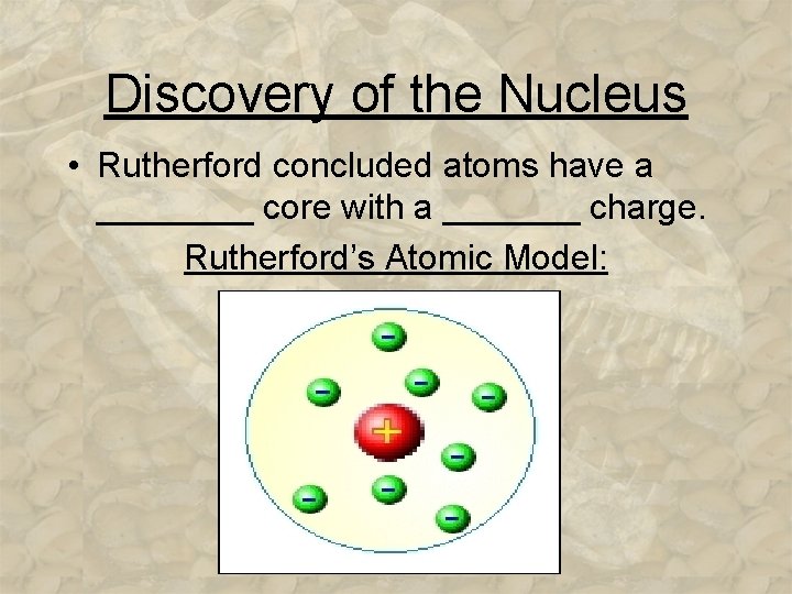 Discovery of the Nucleus • Rutherford concluded atoms have a ____ core with a