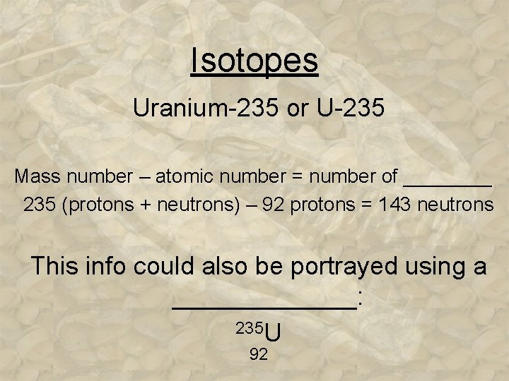 Isotopes Uranium-235 or U-235 Mass number – atomic number = number of ____ 235