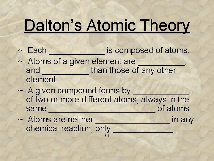 Dalton’s Atomic Theory ~ Each ______ is composed of atoms. ~ Atoms of a