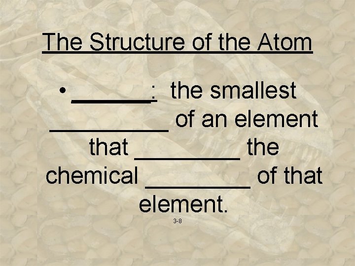 The Structure of the Atom • ______: the smallest _____ of an element that