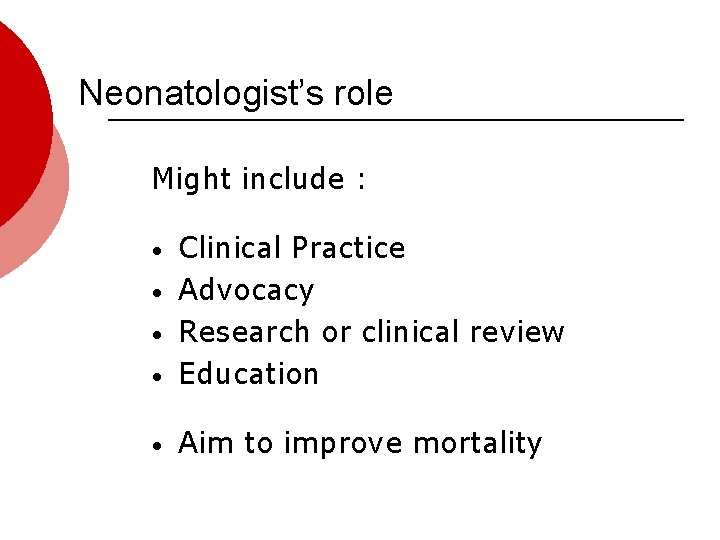Neonatologist’s role Might include : • Clinical Practice Advocacy Research or clinical review Education