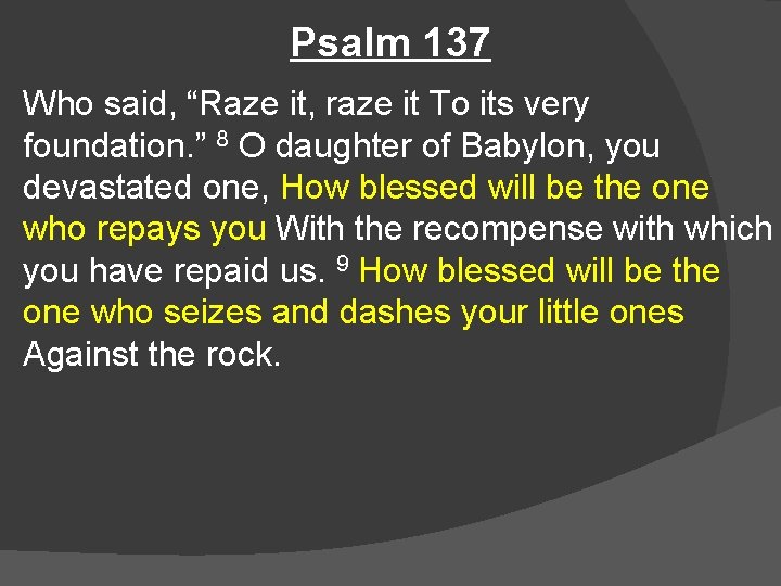 Psalm 137 Who said, “Raze it, raze it To its very foundation. ” 8