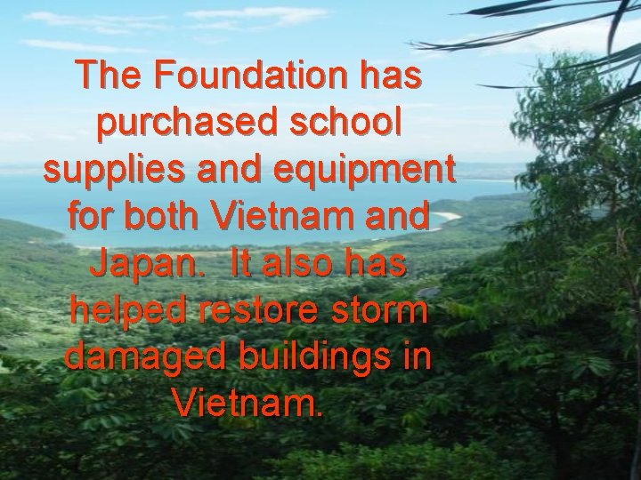 The Foundation has purchased school supplies and equipment for both Vietnam and Japan. It