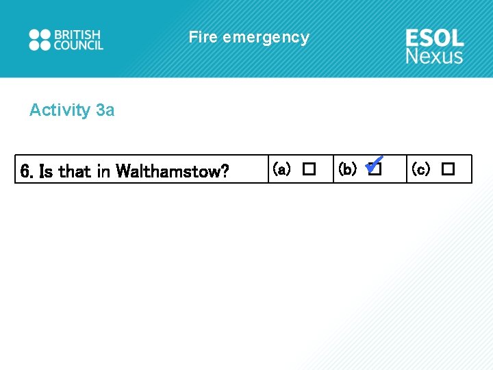 Fire emergency Activity 3 a 6. Is that in Walthamstow? (a) □ (b) □