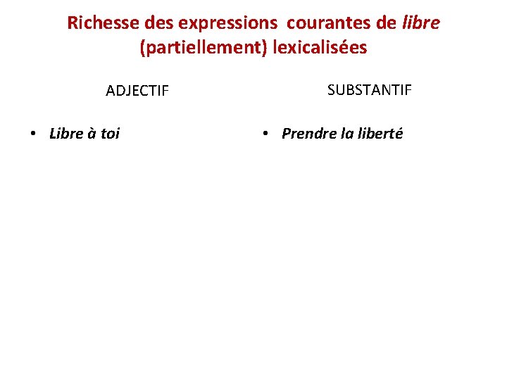 Richesse des expressions courantes de libre (partiellement) lexicalisées ADJECTIF • Libre à toi SUBSTANTIF