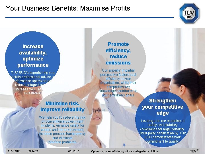Your Business Benefits: Maximise Profits Promote efficiency, reduce emissions Increase availability, optimize performance Our