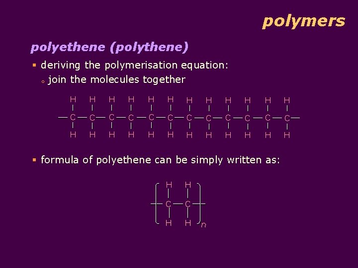 polymers polyethene (polythene) § deriving the polymerisation equation: o join the molecules together H