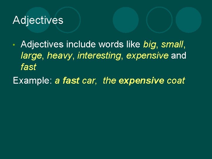 Adjectives include words like big, small, large, heavy, interesting, expensive and fast Example: a