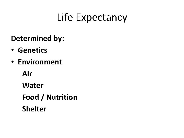 Life Expectancy Determined by: • Genetics • Environment Air Water Food / Nutrition Shelter