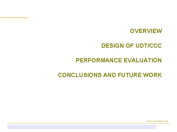 Outline OVERVIEW DESIGN OF UDT/CCC PERFORMANCE EVALUATION CONCLUSIONS AND FUTURE WORK udt. sourceforge. net