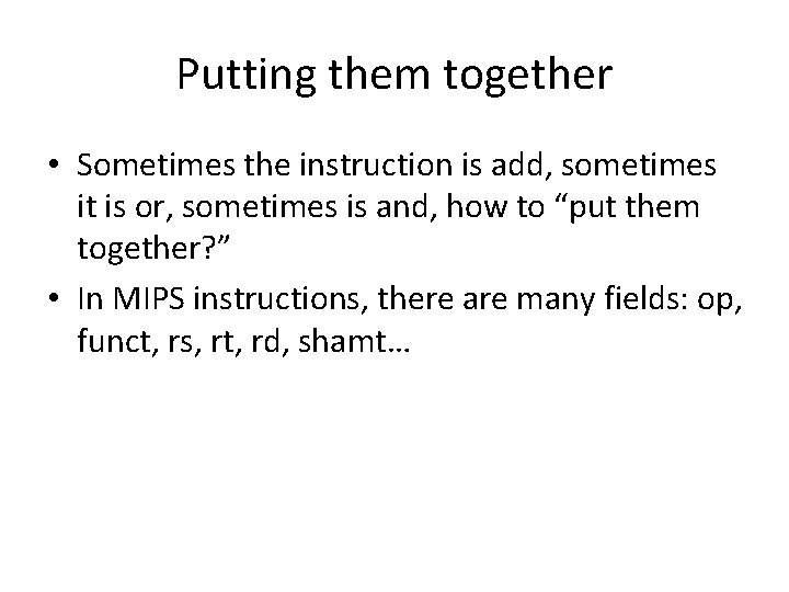 Putting them together • Sometimes the instruction is add, sometimes it is or, sometimes Putting them together • Sometimes the instruction is add, sometimes it is or, sometimes