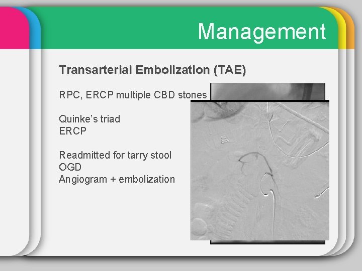 Management Transarterial Embolization (TAE) RPC, ERCP multiple CBD stones Quinke’s triad ERCP Readmitted for