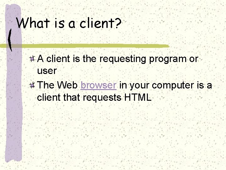 What is a client? A client is the requesting program or user The Web