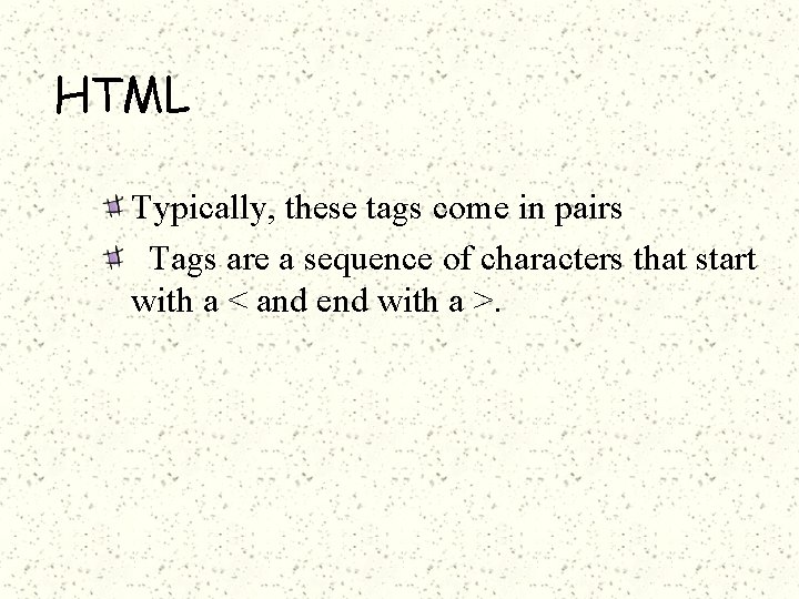 HTML Typically, these tags come in pairs Tags are a sequence of characters that