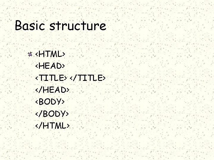 Basic structure <HTML> <HEAD> <TITLE> </HEAD> <BODY> </HTML> 