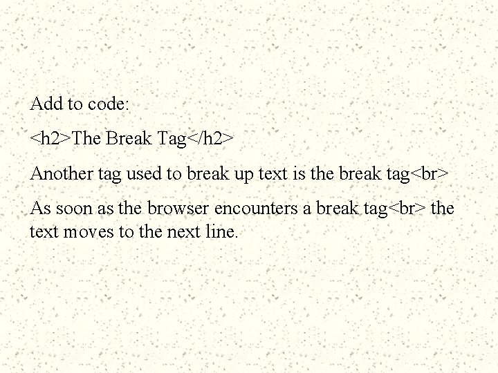 Add to code: <h 2>The Break Tag</h 2> Another tag used to break up