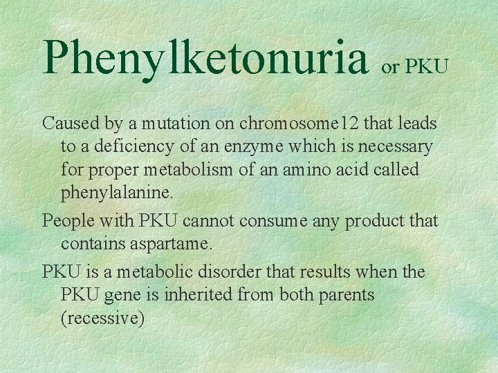 Phenylketonuria or PKU Caused by a mutation on chromosome 12 that leads to a