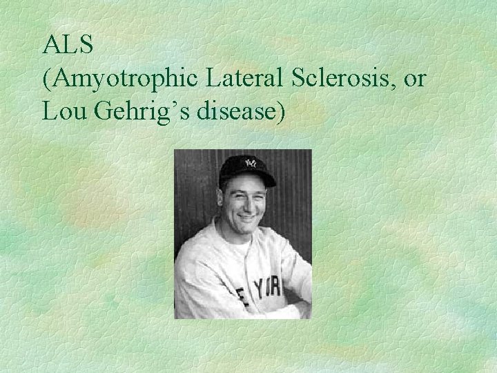 ALS (Amyotrophic Lateral Sclerosis, or Lou Gehrig’s disease) 