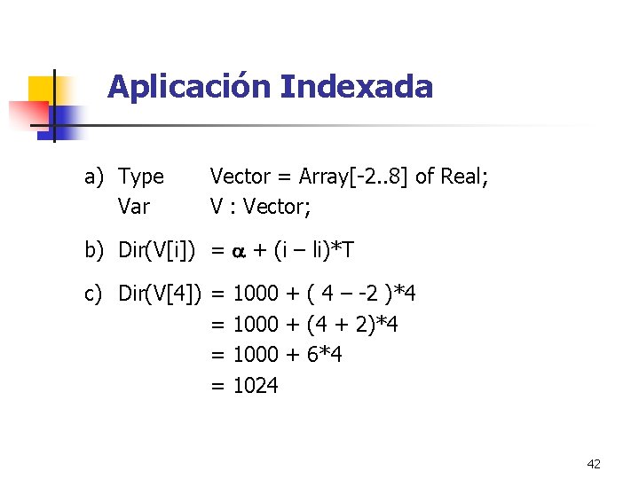 Aplicación Indexada a) Type Var Vector = Array[-2. . 8] of Real; V :