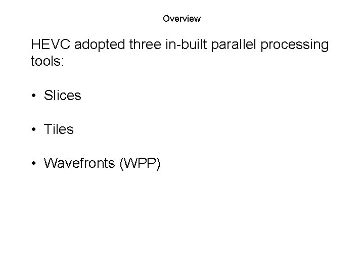 Overview HEVC adopted three in-built parallel processing tools: • Slices • Tiles • Wavefronts