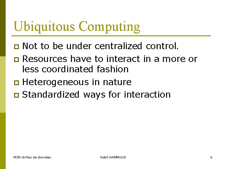 Ubiquitous Computing Not to be under centralized control. p Resources have to interact in