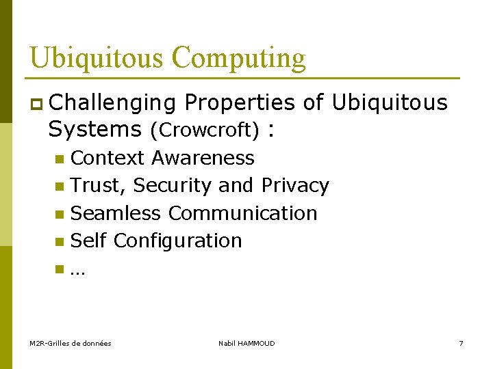 Ubiquitous Computing p Challenging Properties of Ubiquitous Systems (Crowcroft) : Context Awareness n Trust,