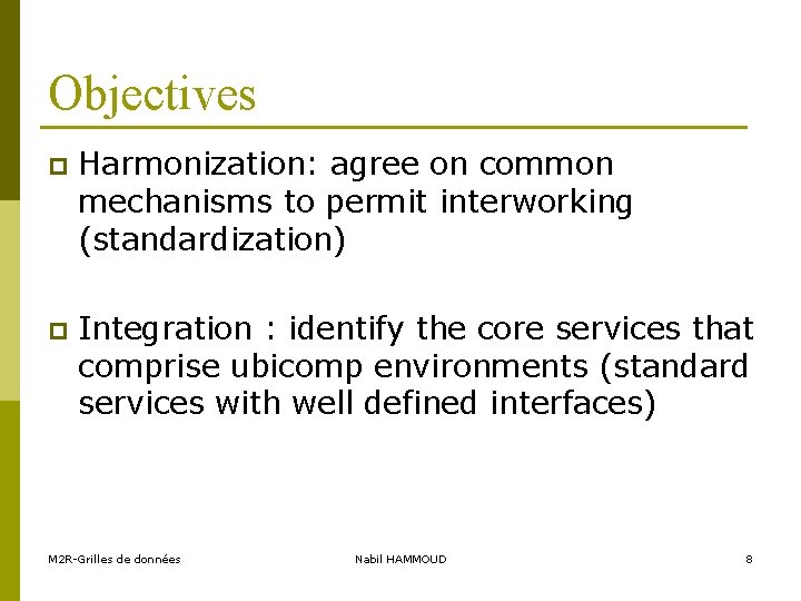 Objectives p Harmonization: agree on common mechanisms to permit interworking (standardization) p Integration :