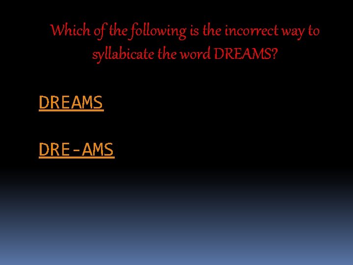 Which of the following is the incorrect way to syllabicate the word DREAMS? DREAMS