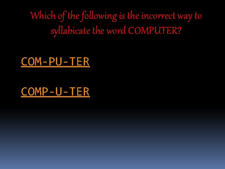 Which of the following is the incorrect way to syllabicate the word COMPUTER? COM-PU-TER