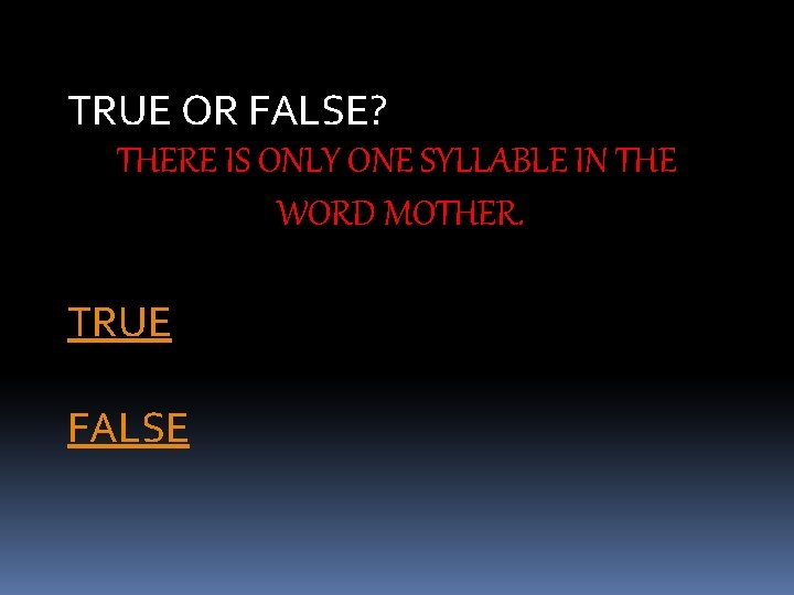 TRUE OR FALSE? THERE IS ONLY ONE SYLLABLE IN THE WORD MOTHER. TRUE FALSE