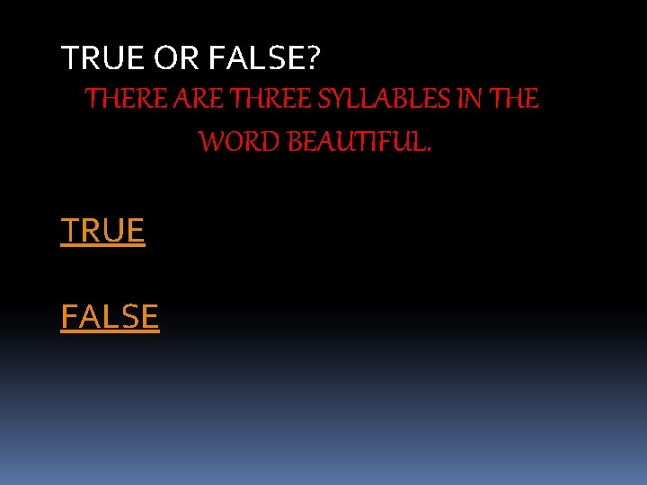 TRUE OR FALSE? THERE ARE THREE SYLLABLES IN THE WORD BEAUTIFUL. TRUE FALSE 