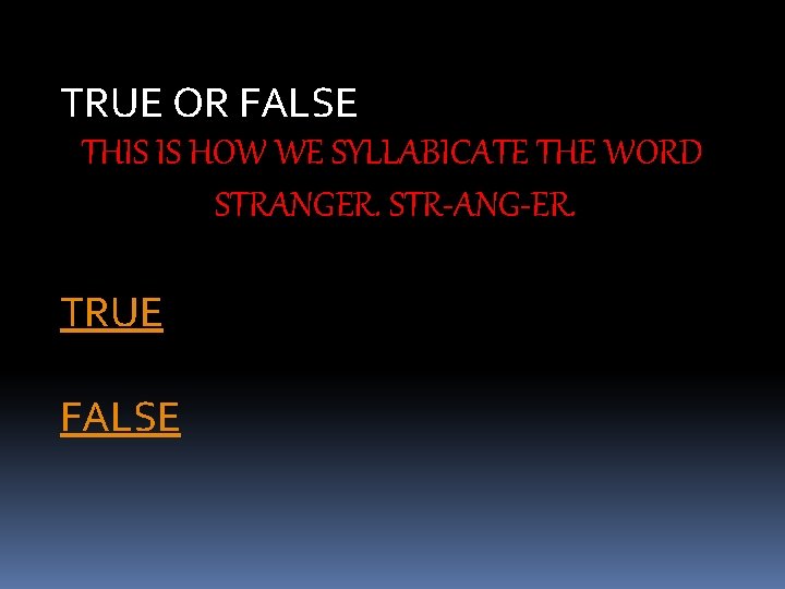 TRUE OR FALSE THIS IS HOW WE SYLLABICATE THE WORD STRANGER. STR-ANG-ER. TRUE FALSE