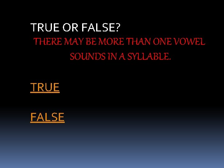 TRUE OR FALSE? THERE MAY BE MORE THAN ONE VOWEL SOUNDS IN A SYLLABLE.