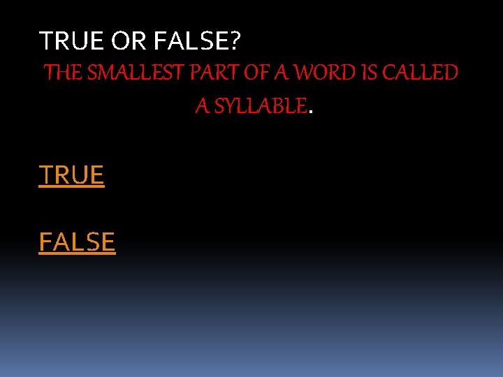 TRUE OR FALSE? THE SMALLEST PART OF A WORD IS CALLED A SYLLABLE. TRUE