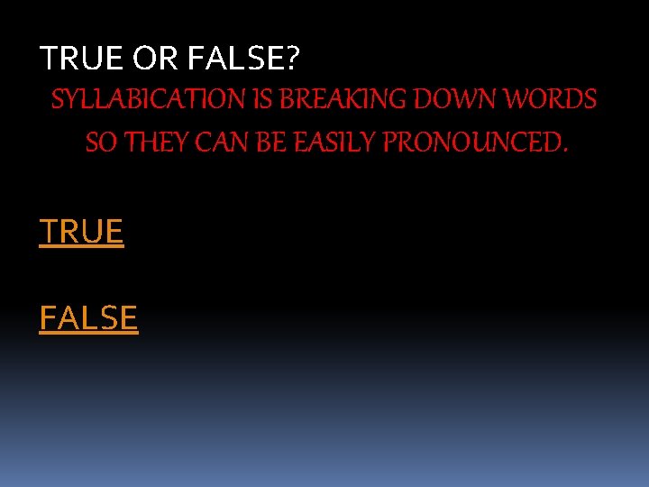 TRUE OR FALSE? SYLLABICATION IS BREAKING DOWN WORDS SO THEY CAN BE EASILY PRONOUNCED.