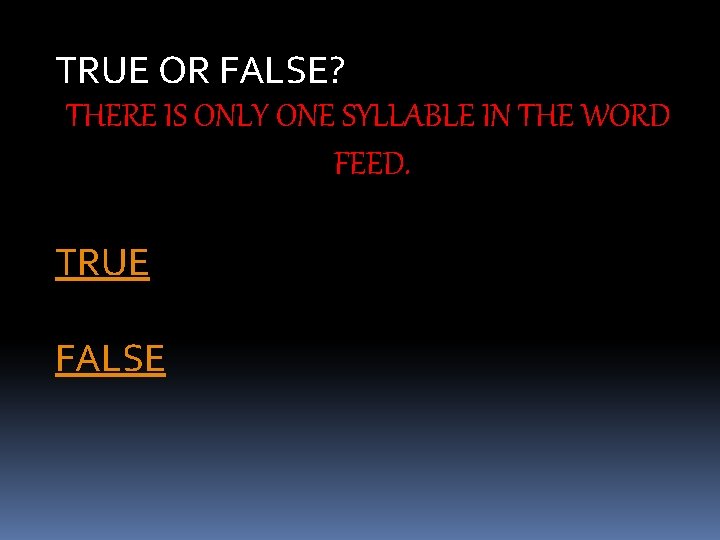 TRUE OR FALSE? THERE IS ONLY ONE SYLLABLE IN THE WORD FEED. TRUE FALSE