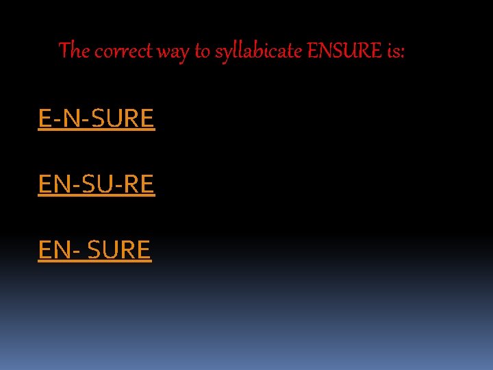 The correct way to syllabicate ENSURE is: E-N-SURE EN-SU-RE EN- SURE 