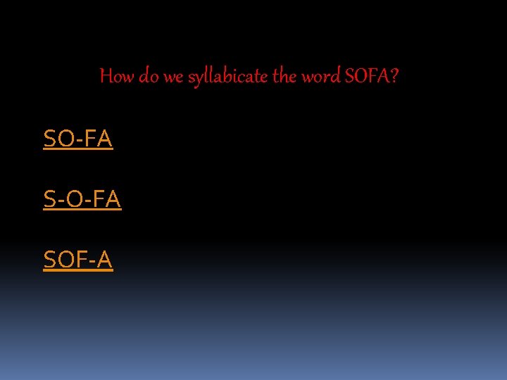 How do we syllabicate the word SOFA? SO-FA S-O-FA SOF-A 