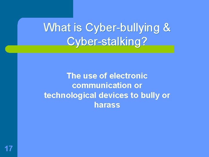 What is Cyber-bullying & Cyber-stalking? The use of electronic communication or technological devices to