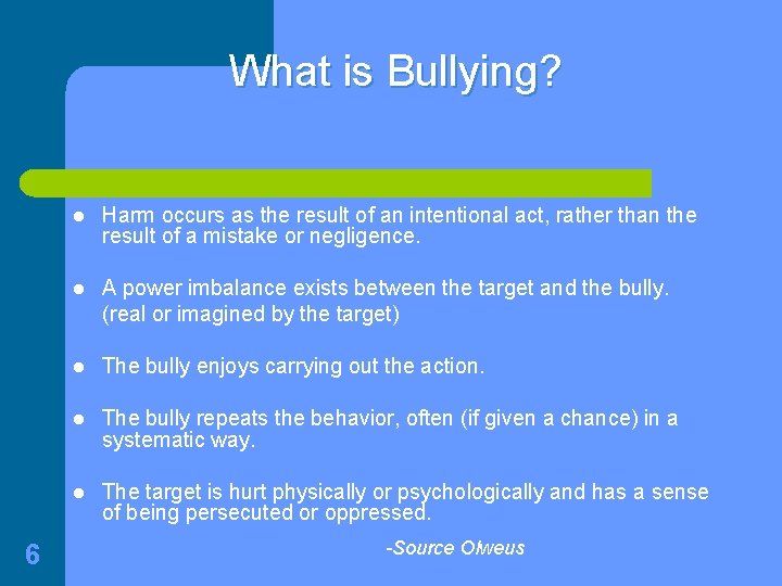 What is Bullying? 6 l Harm occurs as the result of an intentional act,