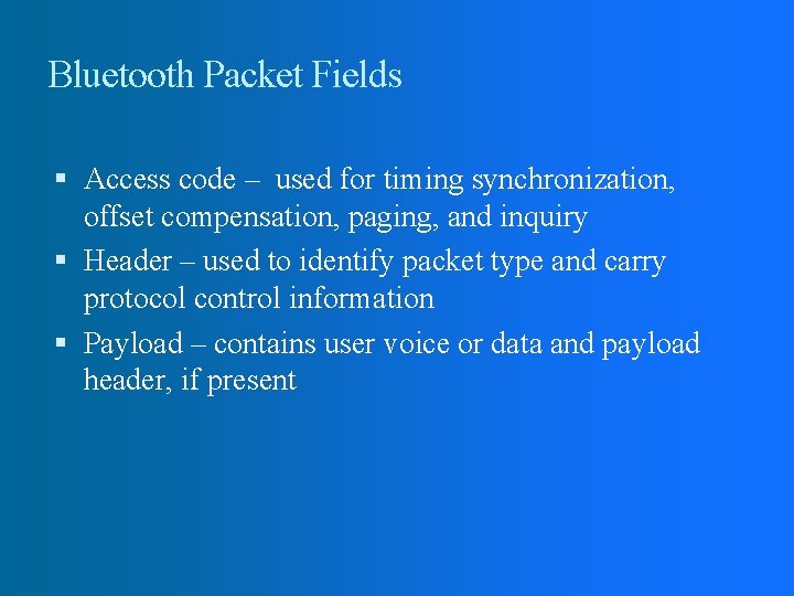 Bluetooth Packet Fields Access code – used for timing synchronization, offset compensation, paging, and Bluetooth Packet Fields Access code – used for timing synchronization, offset compensation, paging, and