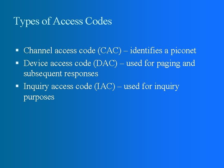 Types of Access Codes Channel access code (CAC) – identifies a piconet Device access Types of Access Codes Channel access code (CAC) – identifies a piconet Device access