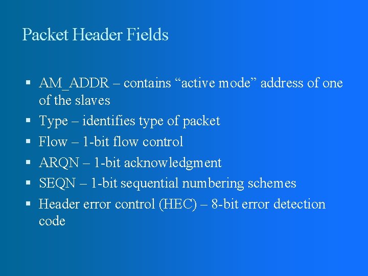 Packet Header Fields AM_ADDR – contains “active mode” address of one of the slaves Packet Header Fields AM_ADDR – contains “active mode” address of one of the slaves