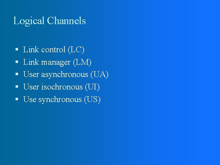 Logical Channels Link control (LC) Link manager (LM) User asynchronous (UA) User isochronous (UI) Logical Channels Link control (LC) Link manager (LM) User asynchronous (UA) User isochronous (UI)